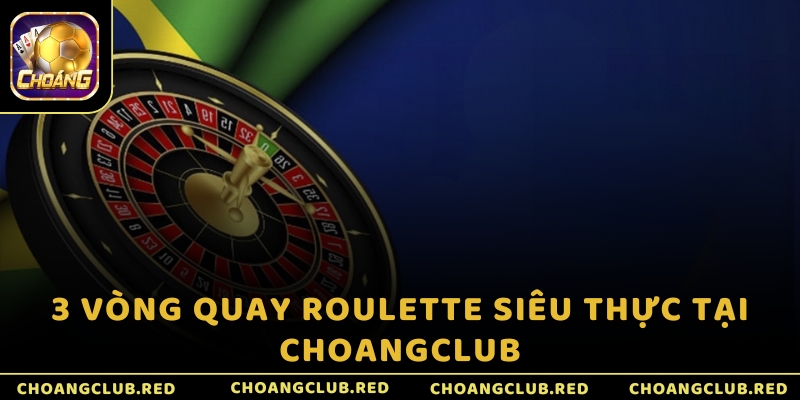 3 vòng quay Roulette siêu thực tại ChoangClub