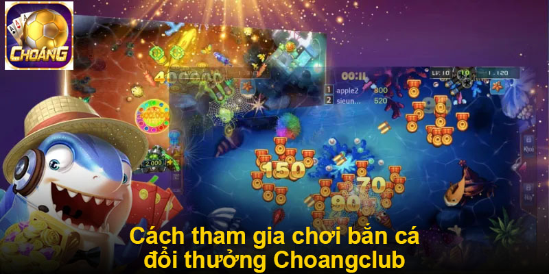 Cách tham gia chơi bắn cá đổi thưởng Choangclub