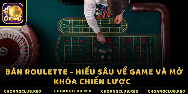 Bàn Roulette - Hiểu sâu về game và mở khóa chiến lược