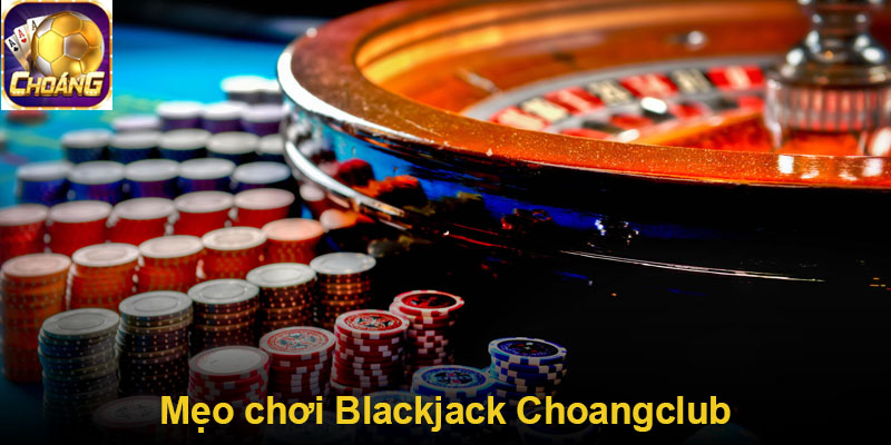 Mẹo chơi Blackjack Choangclub