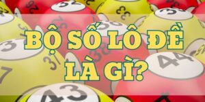 Bộ số lô đề - Tổng hợp các bộ cơ bản, dễ trúng cao
