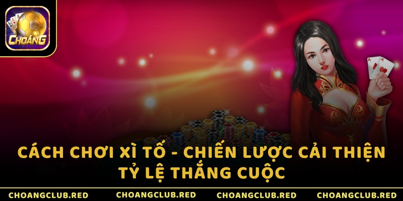 Cách chơi Xì tố - Chiến lược cải thiện tỷ lệ thắng cuộc