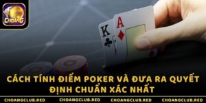 Cách tính điểm Poker và đưa ra quyết định chuẩn xác nhất 