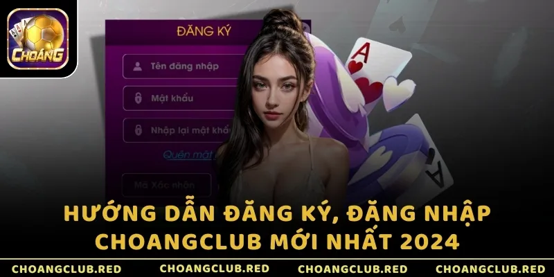 Hướng dẫn đăng ký, đăng nhập ChoangClub mới nhất 2024