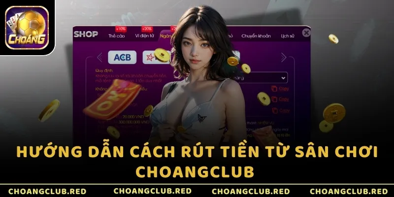 Hướng dẫn cách rút tiền từ sân chơi ChoangClub