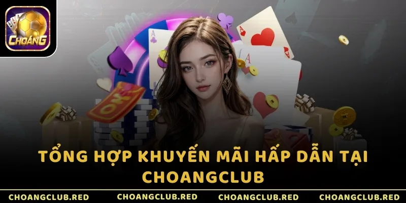 Tổng hợp khuyến mãi hấp dẫn tại ChoangClub