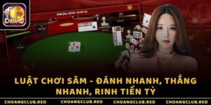 Luật chơi Sâm - Đánh nhanh, thắng nhanh, rinh tiền tỷ