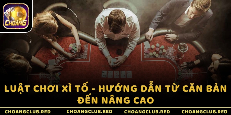 Luật chơi Xì Tố - Hướng dẫn từ căn bản đến nâng cao