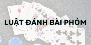 Tìm hiểu chi tiết luật đánh bài phỏm chỉ trong 3 phút