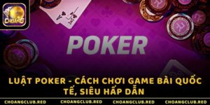 Luật Poker - Cách chơi game bài quốc tế, siêu hấp dẫn 