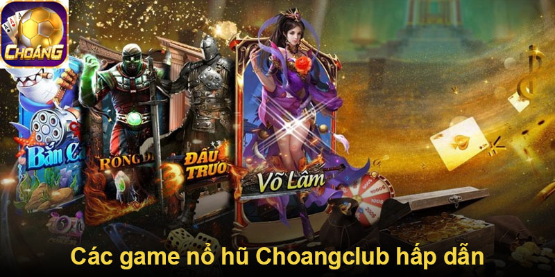 Các game nổ hũ Choangclub hấp dẫn
