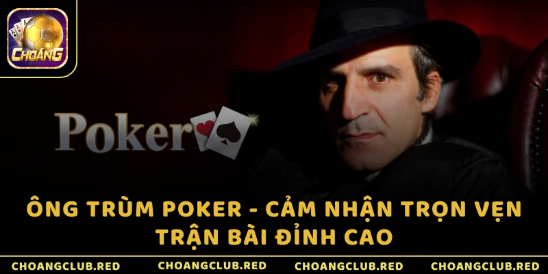 Ông trùm Poker - Cảm nhận trọn vẹn trận bài đỉnh cao
