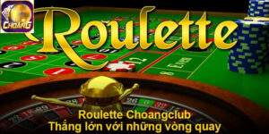 Roulette Choangclub - Thắng lớn với những vòng quay diệu kỳ