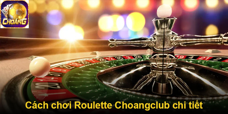 Cách chơi Roulette Choangclub chi tiết