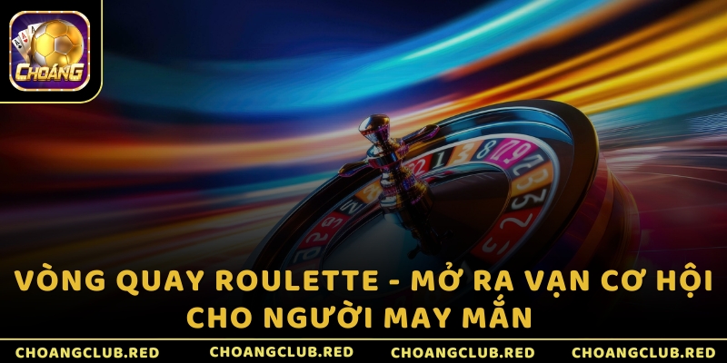 Vòng quay Roulette - Mở ra vạn cơ hội cho người may mắn
